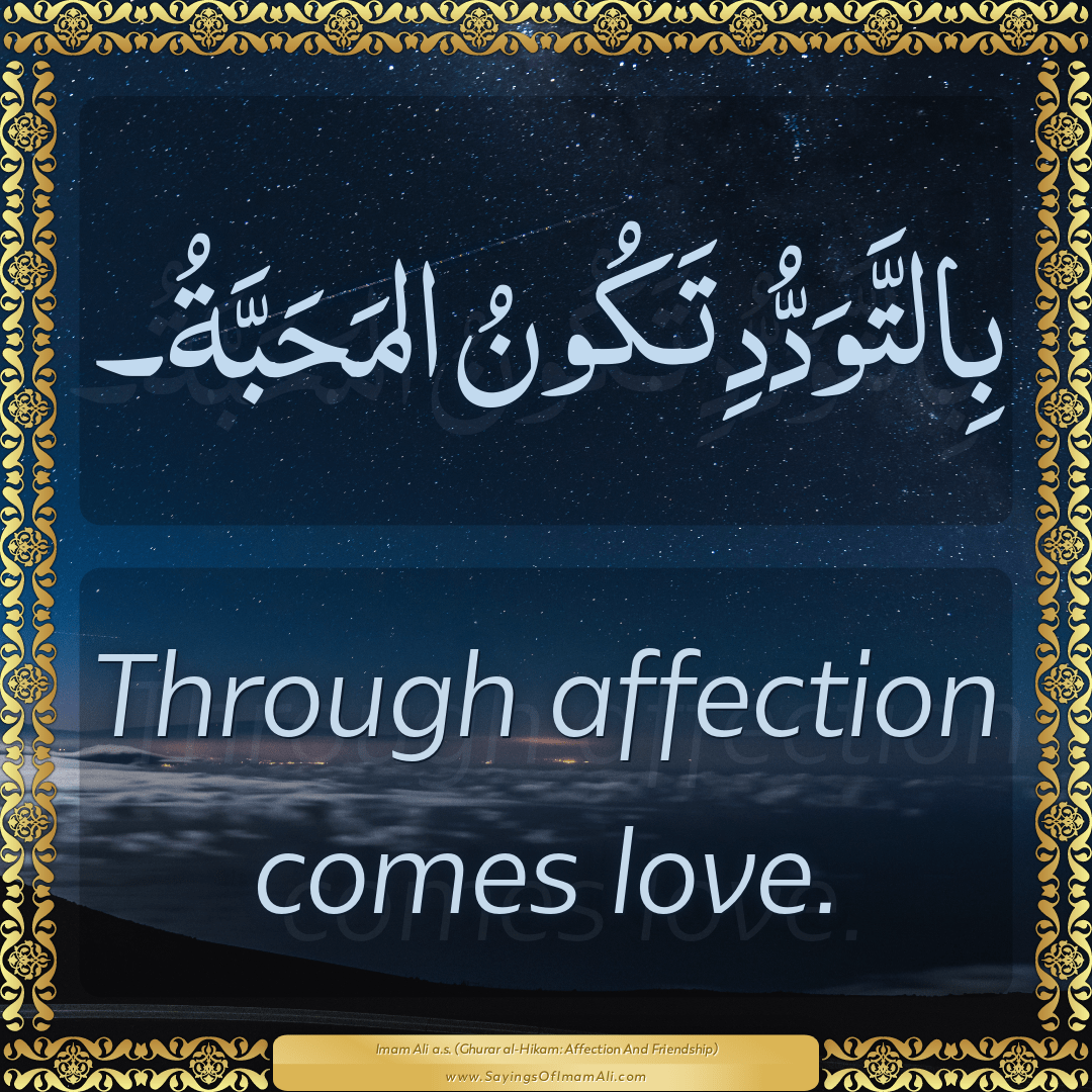 Through affection comes love.